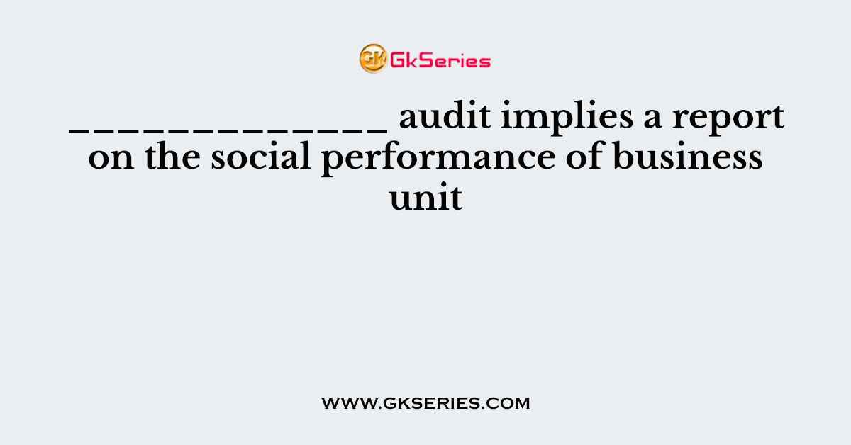 _____________ audit implies a report on the social performance of business unit