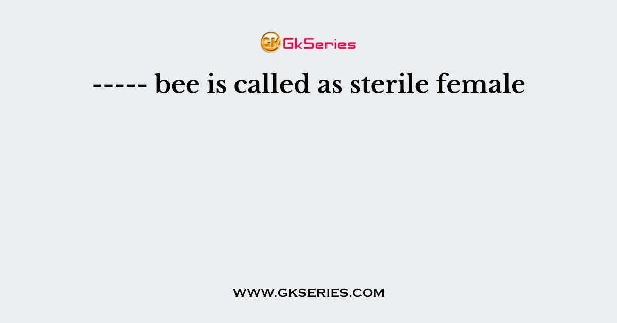 ----- bee is called as sterile female