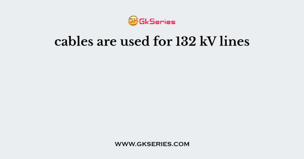 cables are used for 132 kV lines