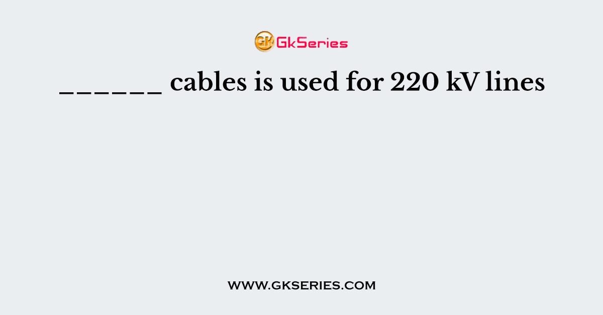 ______ cables is used for 220 kV lines