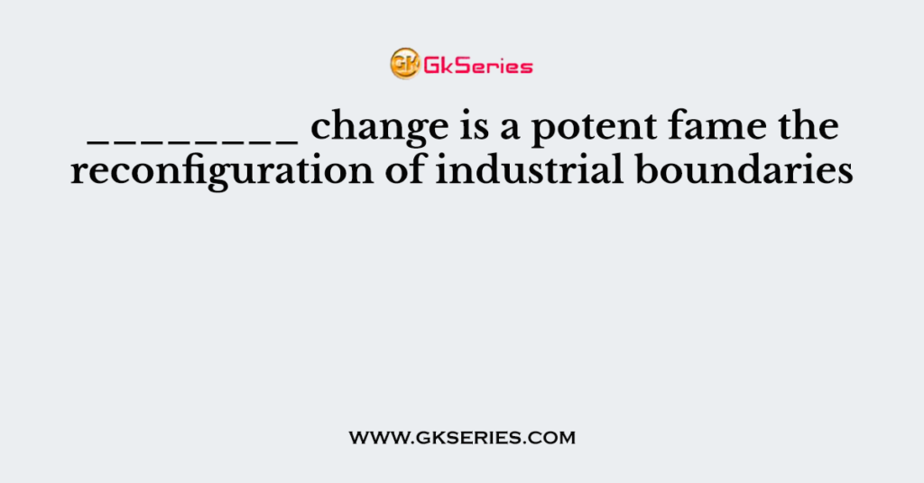 ________ change is a potent fame the reconfiguration of industrial boundaries