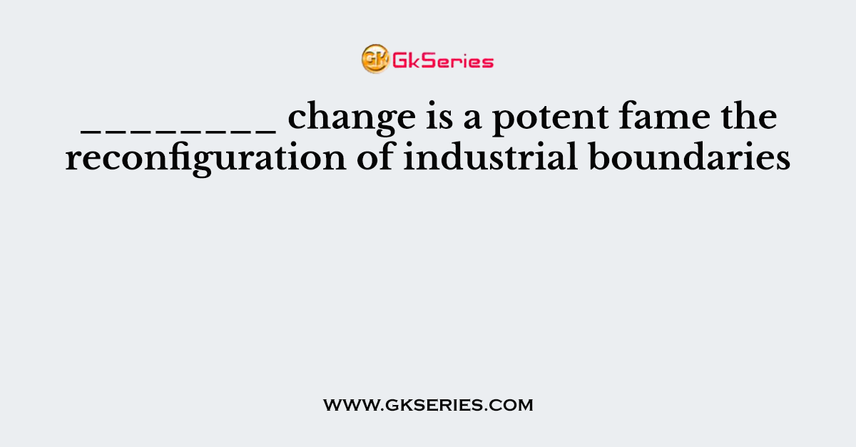 ________ change is a potent fame the reconfiguration of industrial boundaries