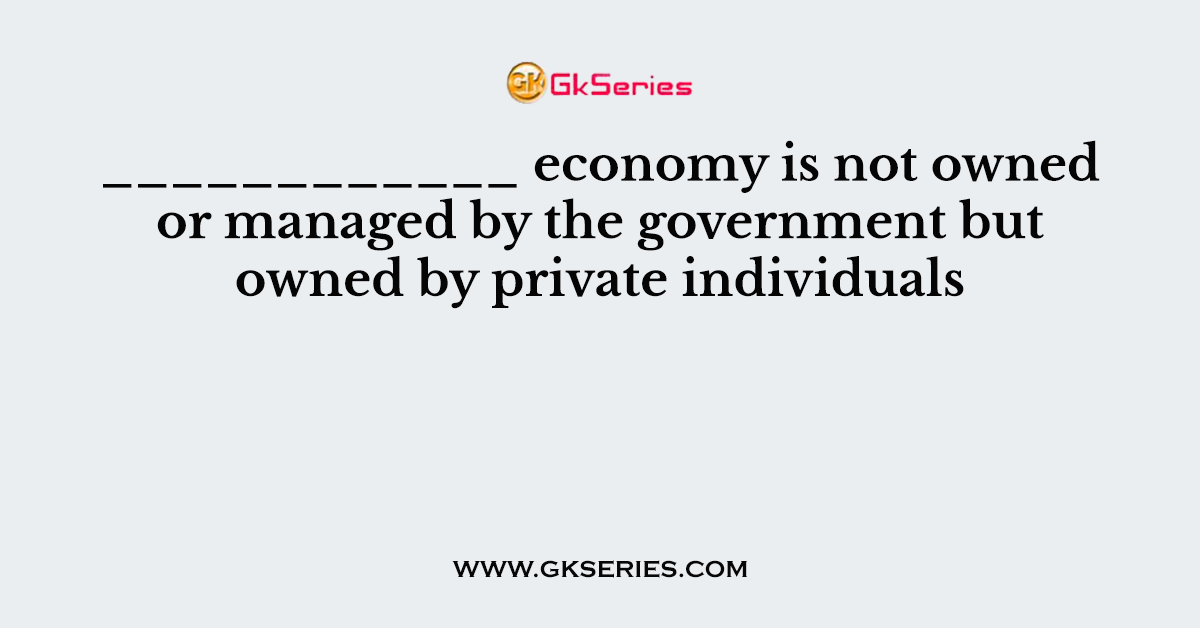 ____________ economy is not owned or managed by the government but owned by private individuals