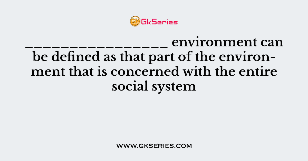 ________________ environment can be defined as that part of the environment that is concerned with the entire social system
