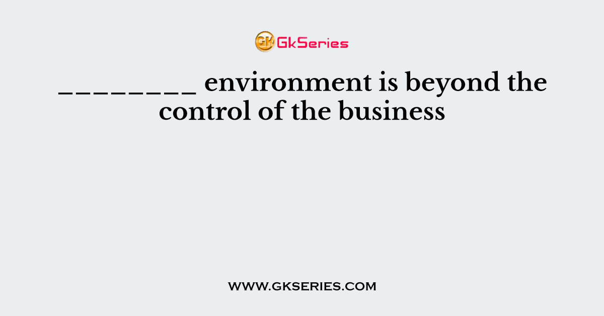 ________ environment is beyond the control of the business