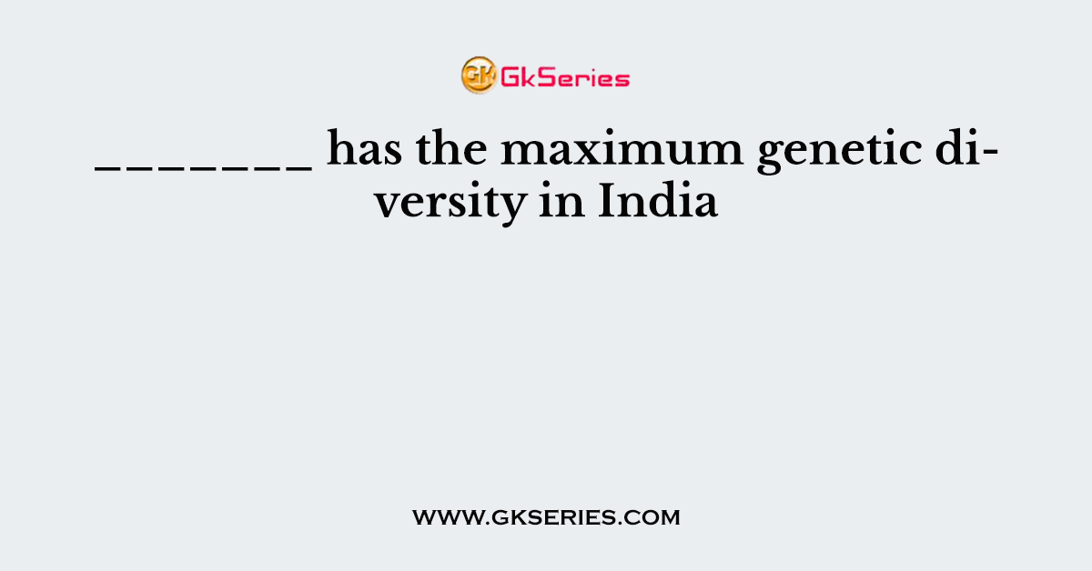 _______ has the maximum genetic diversity in India