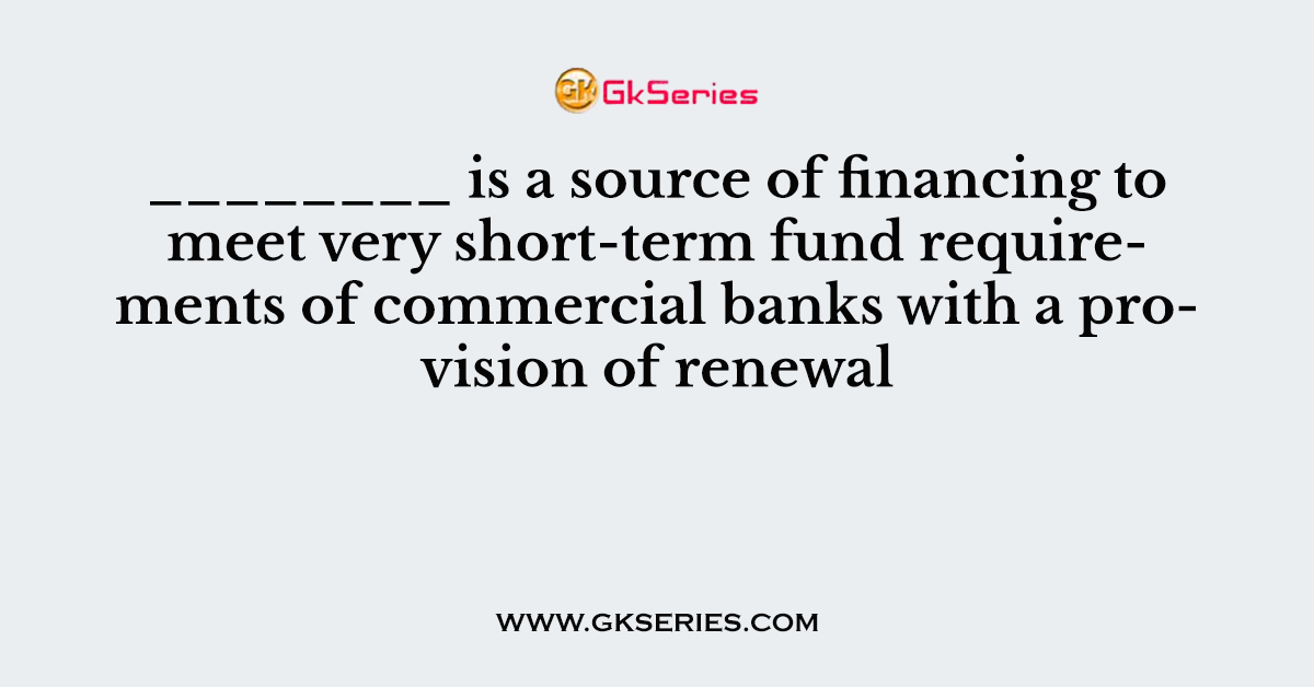 ________ is a source of financing to meet very short-term fund requirements of commercial banks with a provision of renewal