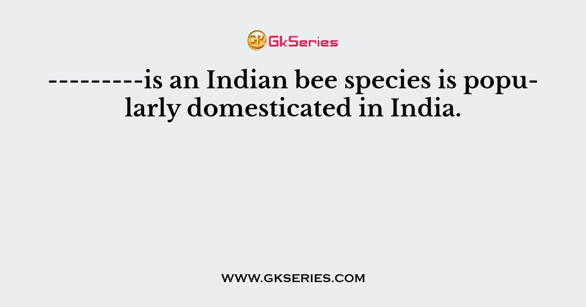 ---------is an Indian bee species is popularly domesticated in India.