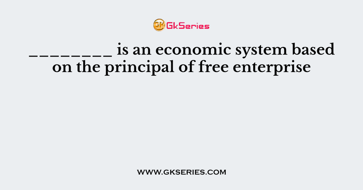 ________ is an economic system based on the principal of free enterprise