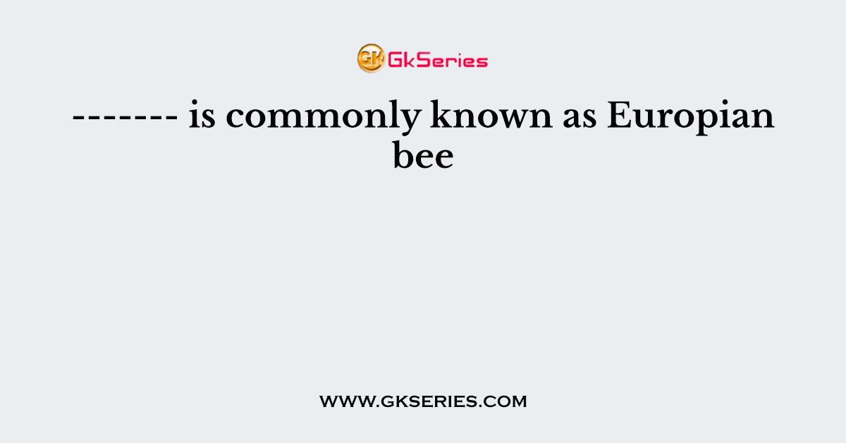 ------- is commonly known as Europian bee