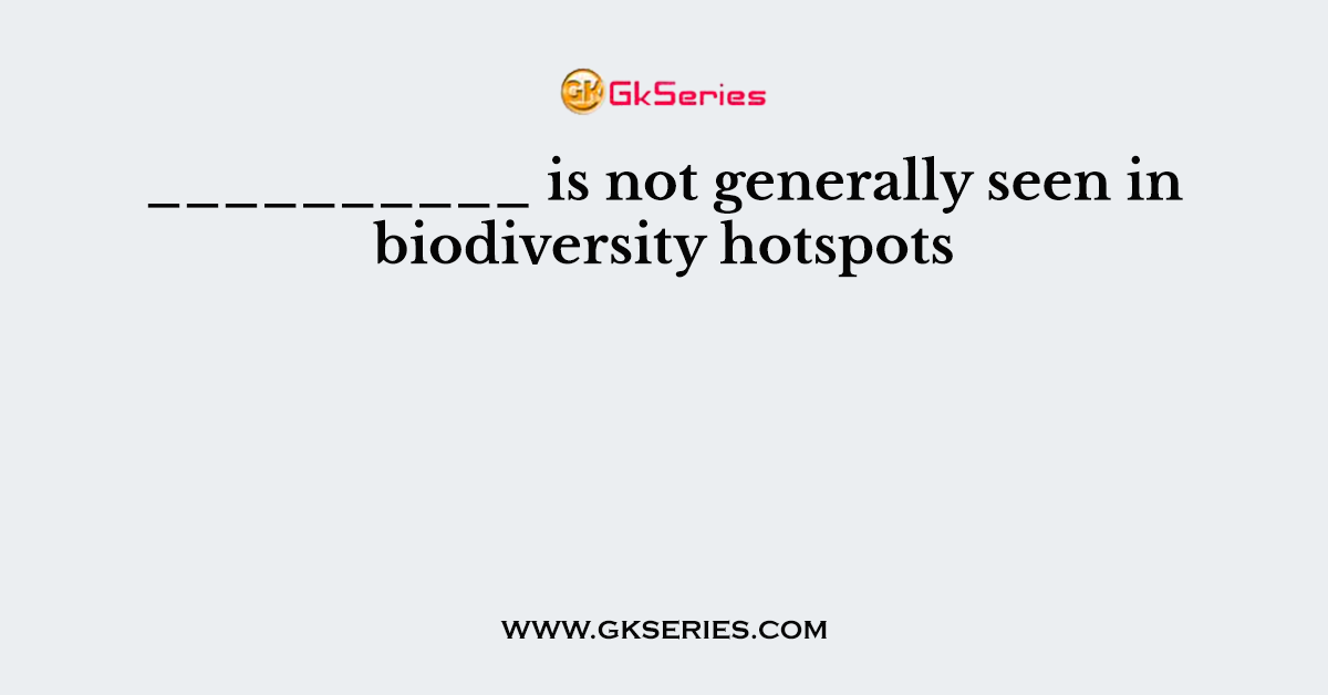 __________ is not generally seen in biodiversity hotspots