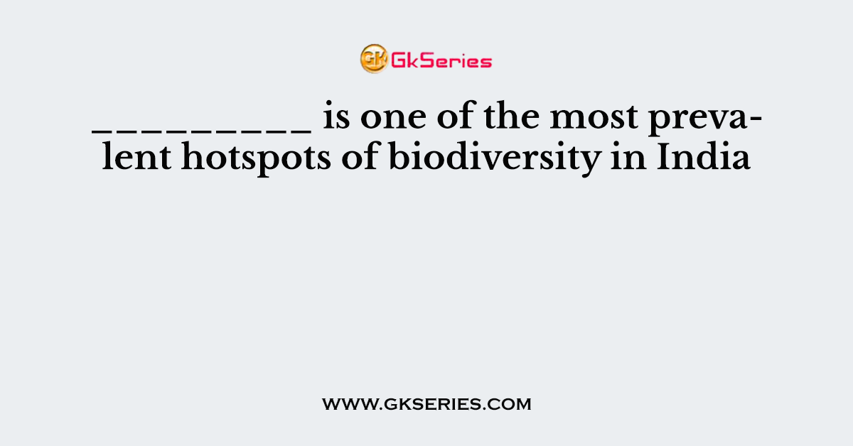 _________ is one of the most prevalent hotspots of biodiversity in India