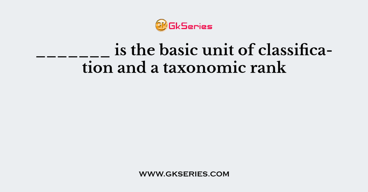 _______ is the basic unit of classification and a taxonomic rank