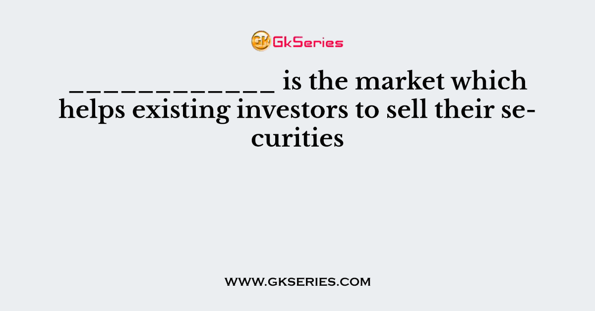 ____________ is the market which helps existing investors to sell their securities