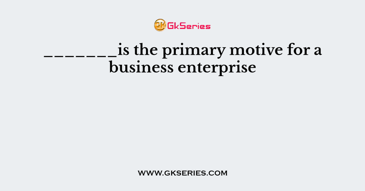 _______is the primary motive for a business enterprise