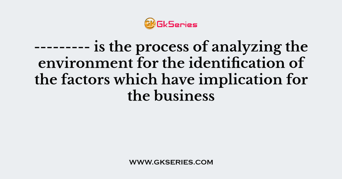 --------- is the process of analyzing the environment for the identification of the factors which have implication for the business