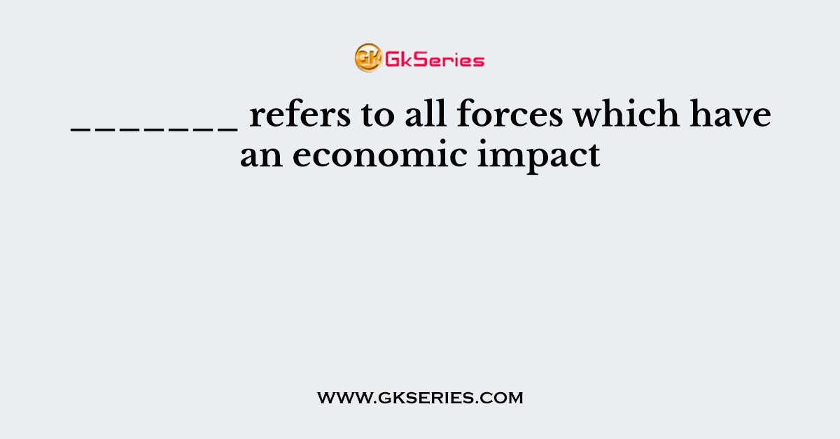 _______ refers to all forces which have an economic impact