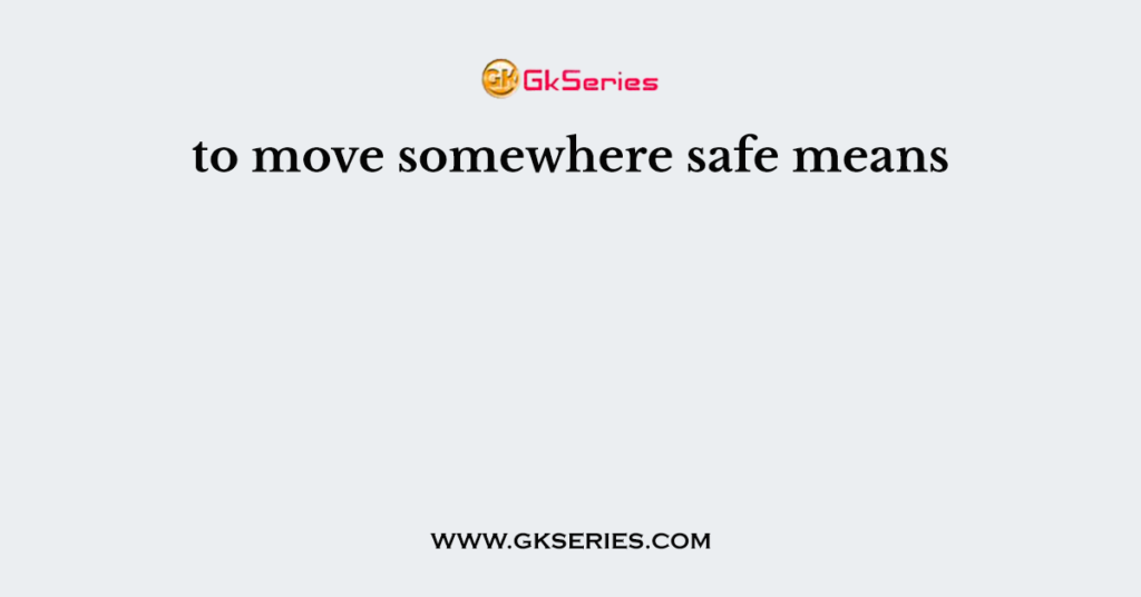 to move somewhere safe means