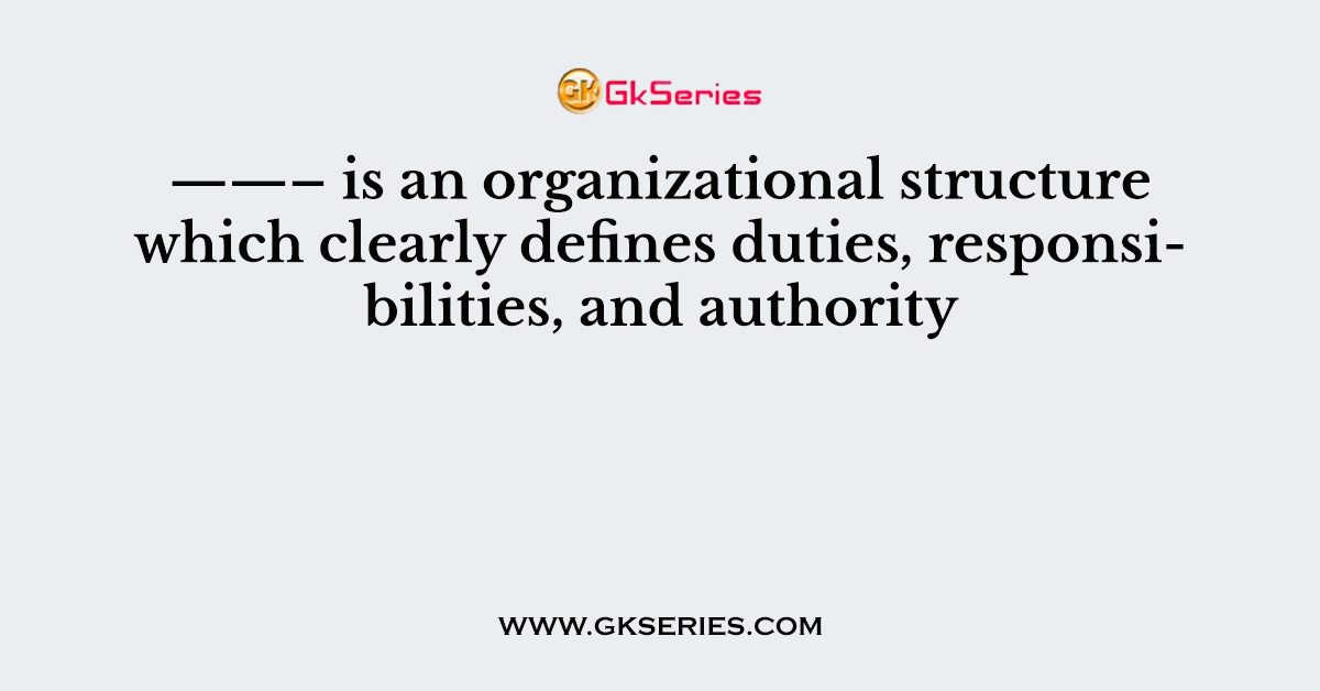 ——– is an organizational structure which clearly defines duties, responsibilities, and authority