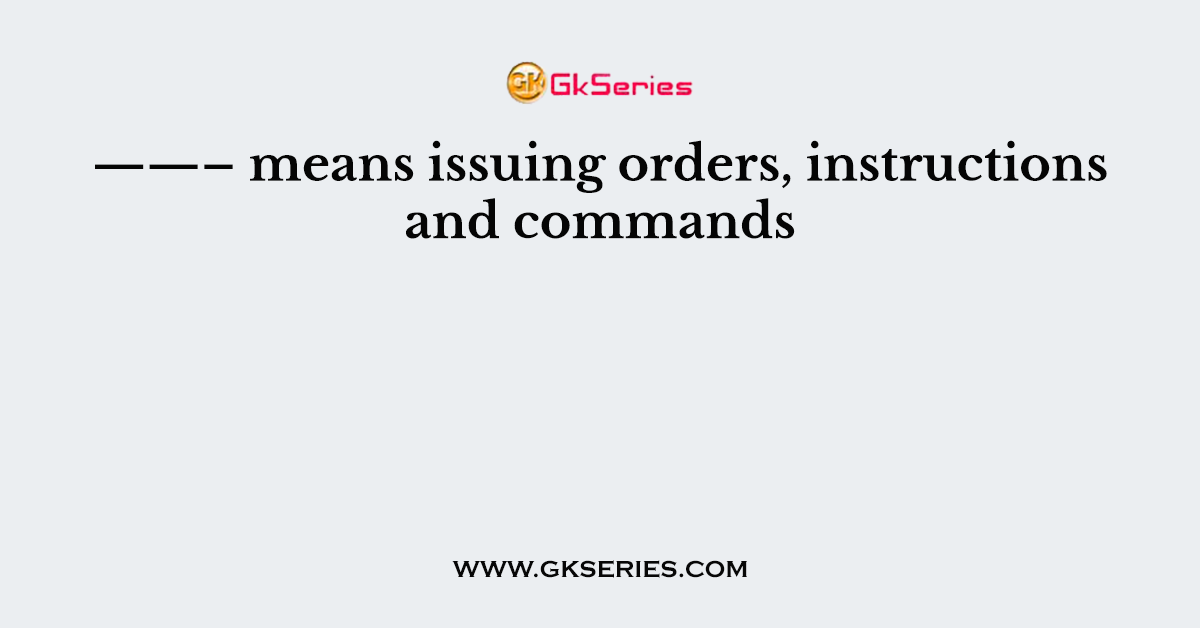 ——– means issuing orders, instructions and commands