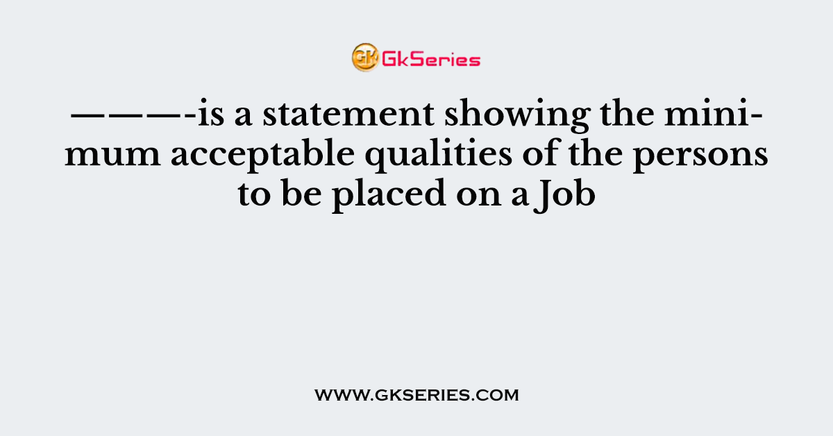 ———-is a statement showing the minimum acceptable qualities of the persons to be placed on a Job