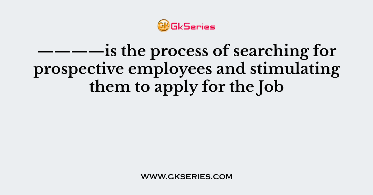 ————is the process of searching for prospective employees and stimulating them to apply for the Job