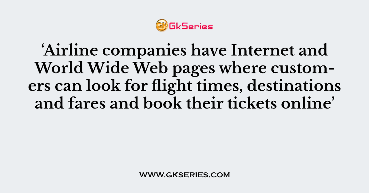 ‘Airline companies have Internet and World Wide Web pages where customers can look for flight times, destinations and fares and book their tickets online’