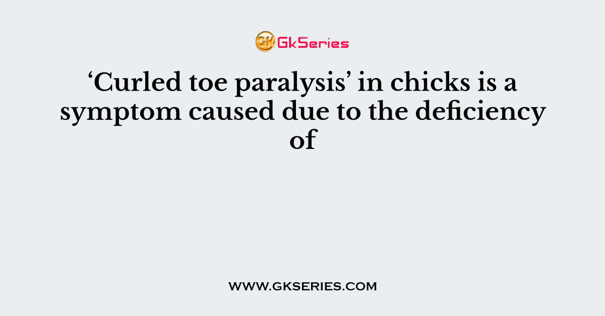 ‘Curled toe paralysis’ in chicks is a symptom caused due to the deficiency of
