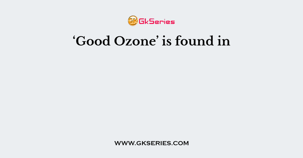 ‘Good Ozone’ is found in