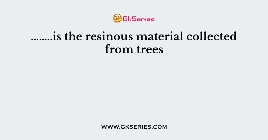 is-the-resinous-material-collected-from-trees