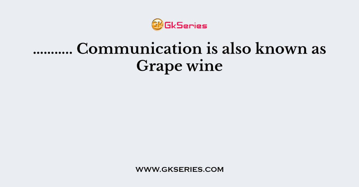……….. Communication is also known as Grape wine