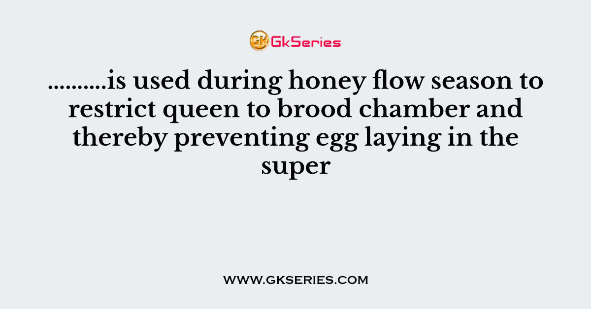 ……….is used during honey flow season to restrict queen to brood chamber and thereby preventing egg laying in the super