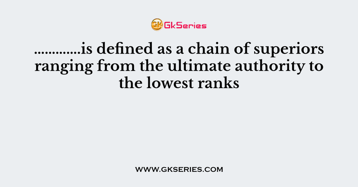 ………….is defined as a chain of superiors ranging from the ultimate authority to the lowest ranks