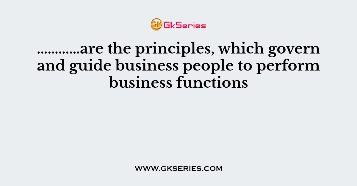 …………are the principles, which govern and guide business people to perform business functions