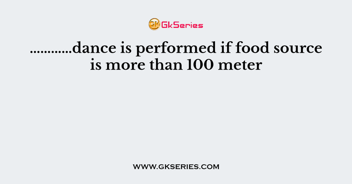 …………dance is performed if food source is more than 100 meter