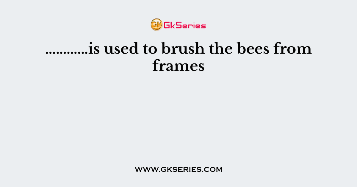 …………is used to brush the bees from frames