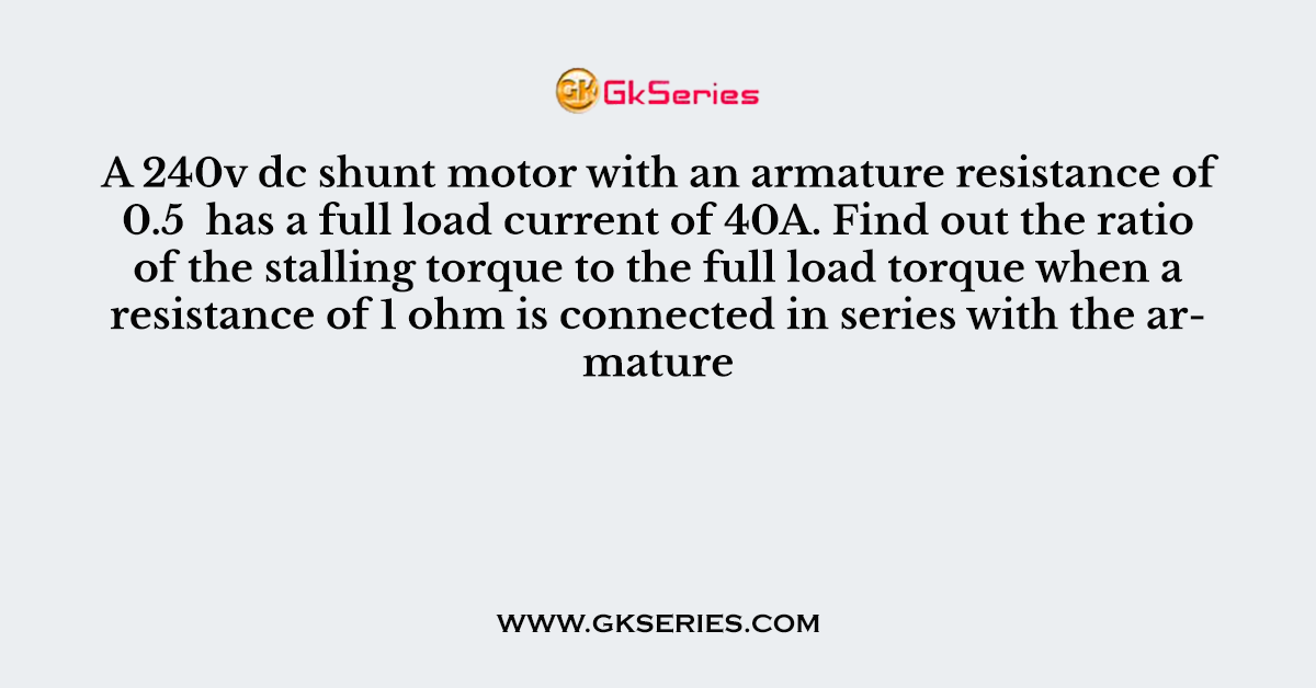A 240v dc shunt motor with an armature resistance of 0.5  has a full load current of 40A