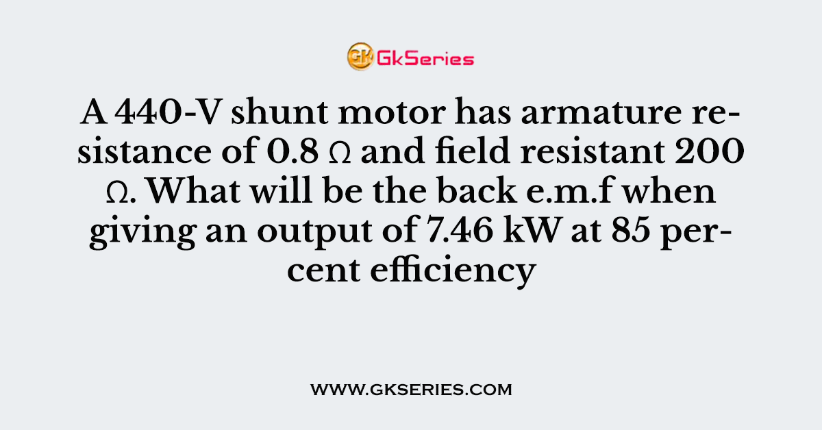 A 440-V shunt motor has armature resistance of 0.8 Ω and field resistant 200 Ω