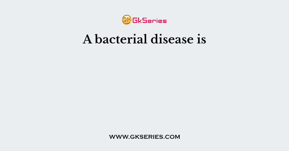 A bacterial disease is