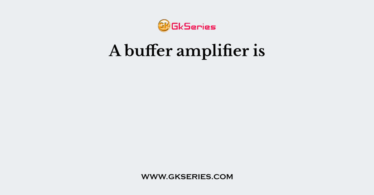A buffer amplifier is