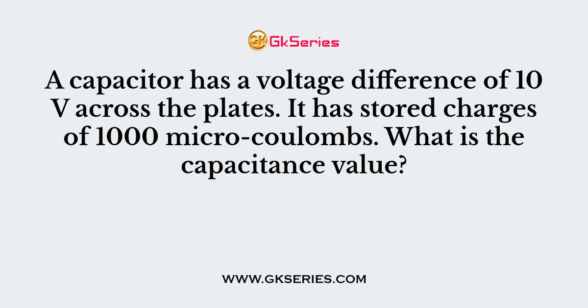 A capacitor has a voltage difference of 10 V across the plates. It has stored charges of 1000 micro-coulombs. What is the capacitance value?