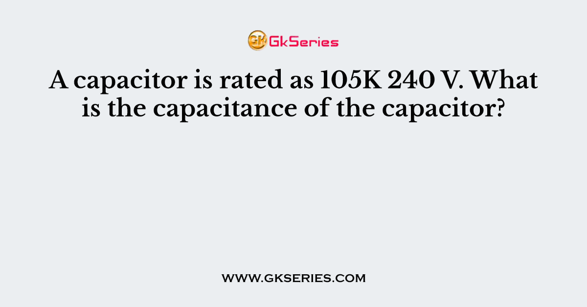 A capacitor is rated as 105K 240 V. What is the capacitance of the capacitor?