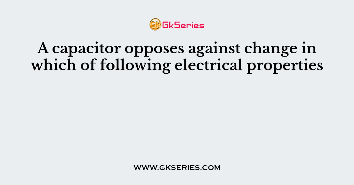 A capacitor opposes against change in which of following electrical properties