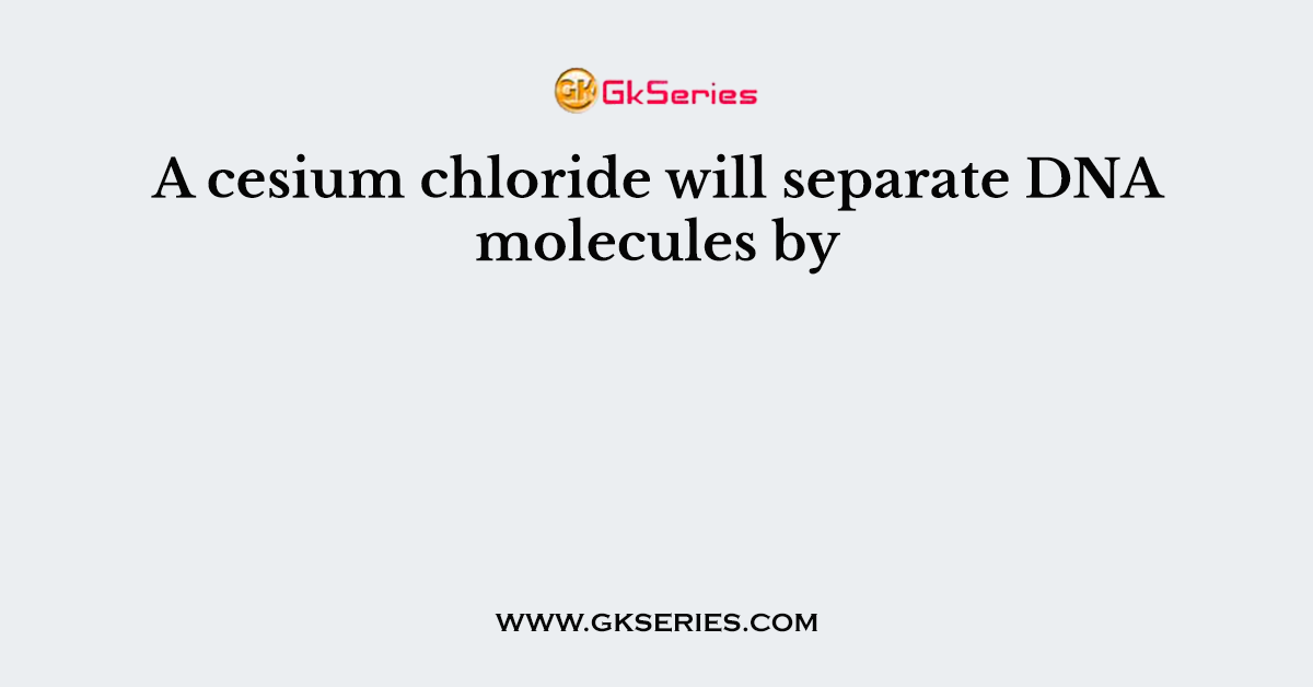 A cesium chloride will separate DNA molecules by