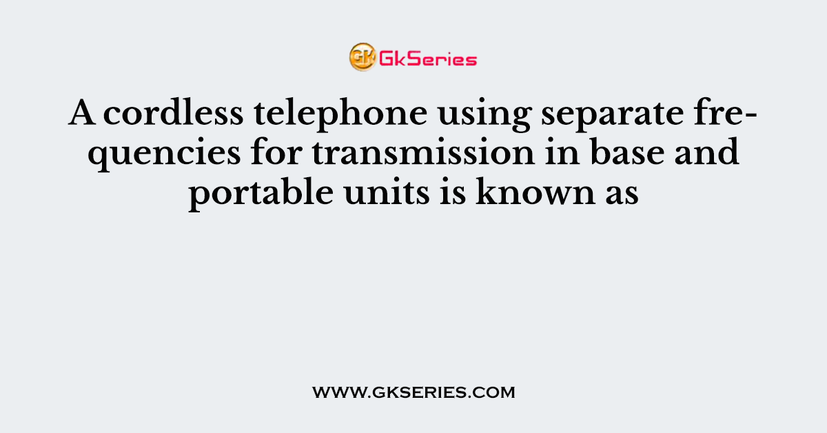A cordless telephone using separate frequencies for transmission in base and portable units is known as
