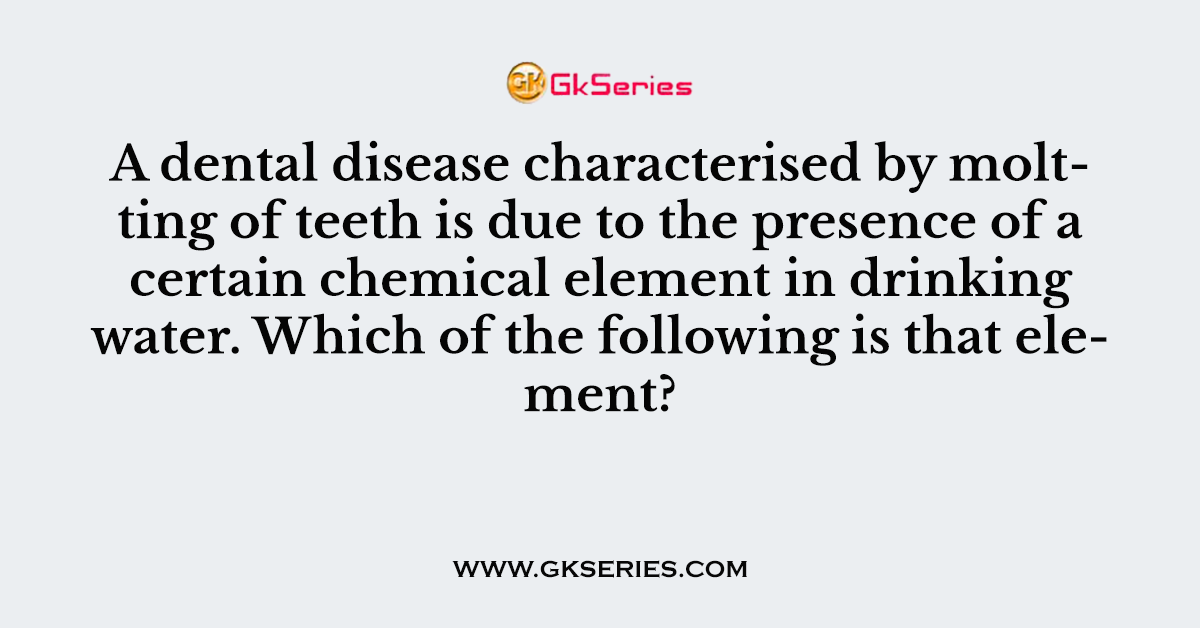 A dental disease characterised by moltting of teeth is due to the presence of a certain chemical element in drinking water