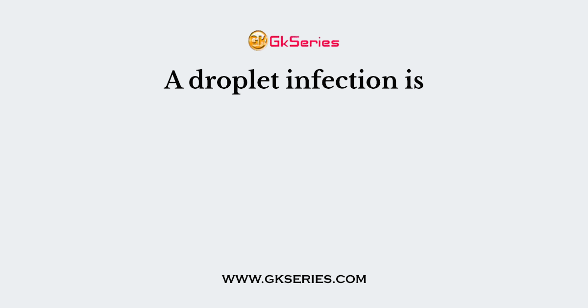 A droplet infection is
