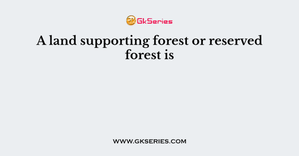 A land supporting forest or reserved forest is