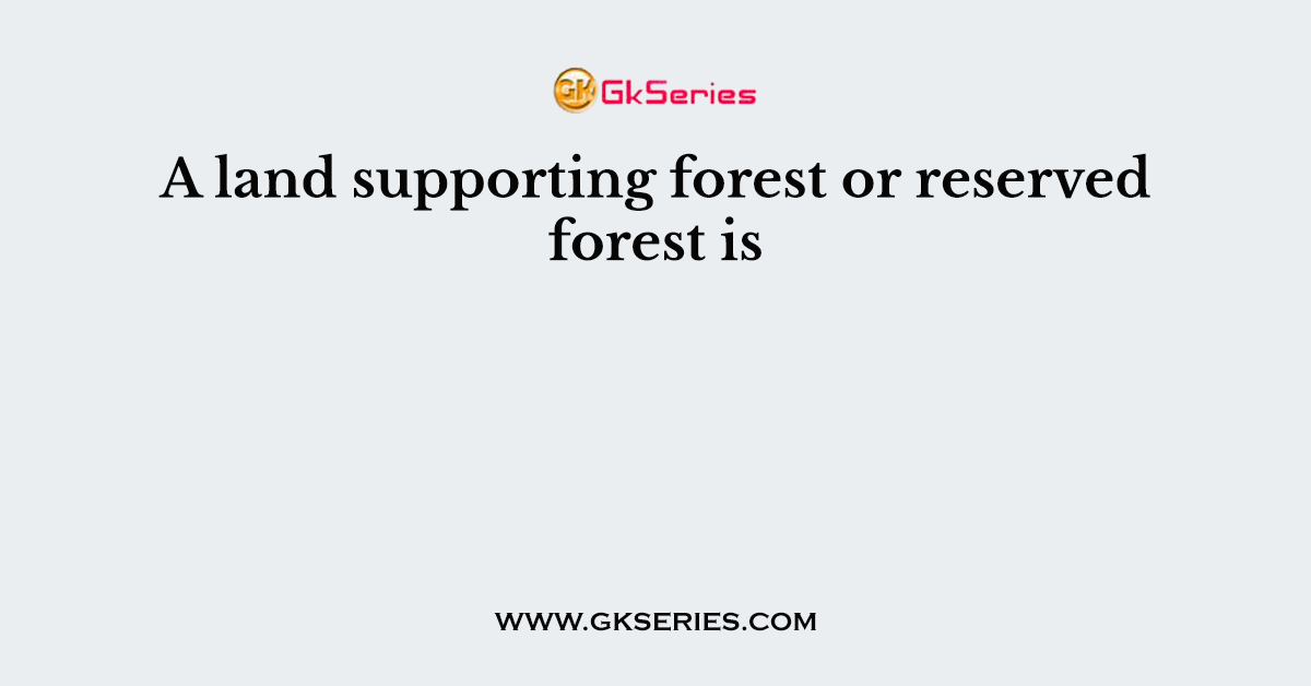 A land supporting forest or reserved forest is