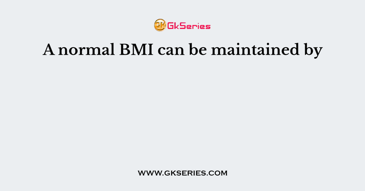 A normal BMI can be maintained by
